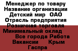 Менеджер по товару › Название организации ­ Детский мир, ОАО › Отрасль предприятия ­ Розничная торговля › Минимальный оклад ­ 24 000 - Все города Работа » Вакансии   . Крым,Гаспра